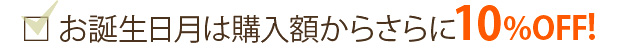 お誕生日月は購入額からさらに10％OFF